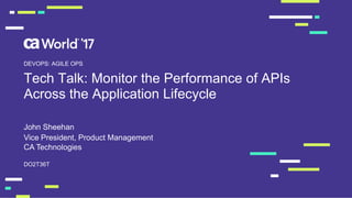 Tech Talk: Monitor the Performance of APIs
Across the Application Lifecycle
John Sheehan
DO2T36T
DEVOPS: AGILE OPS
Vice President, Product Management
CA Technologies
 
