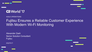 Fujitsu Ensures a Reliable Customer Experience
With Modern Wi-Fi Monitoring
Alexander Zaeh
DO2T51T
AGILE OPERATIONS
Senior Solution Consultant
Fujitsu
 