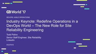 Industry Keynote: Redefine Operations in a
DevOps World – The New Role for Site
Reliability Engineering
Todd Palino
DO2T61S
DEVOPS: AGILE OPERATIONS
Senior Staff Engineer, Site Reliability
LinkedIn
 