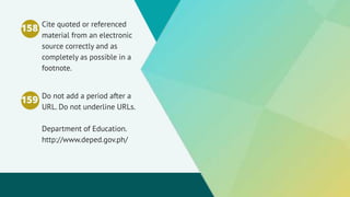 158 Cite quoted or referenced
material from an electronic
source correctly and as
completely as possible in a
footnote.
159 Do not add a period after a
URL. Do not underline URLs.
Department of Education.
http://www.deped.gov.ph/
 