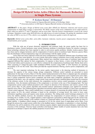 www.ijmer.com

International Journal of Modern Engineering Research (IJMER)
Vol. 3, Issue. 5, Sep - Oct. 2013 pp-3170-3176
ISSN: 2249-6645

Design Of Hybrid Series Active Filters for Harmonic Reduction
in Single Phase Systems
P. Kishore Kumar1, M.Sharanya2
*(M.Tech student in Vignana Bharathi institute of Technology, India)
** (Associate professor in EEE dept in Vignana Bharathi institute of technology, India)

ABSTRACT: In this paper, Design of Hybrid series active filter (HSAF) for Harmonic reduction and reactive power
compensation in single phase systems is represented. The HSAF consists of the series combination of two single tuned LC
filters which are tuned to 3rd and 5th harmonics and an active filter. Discrete Fourier transformation is used as the control
technique. Simulation results using MATLAB shows the effectiveness of control technique. On getting the simulation results
the value of THD is very low (2.75%), which is very negligible. So the power quality is said to be improved.

Keywords: Hybrid series active filter, active filter, harmonic reduction, reactive power compensation, Discrete Fourier
transformation, power quality.

I. INTRODUCTION
With the wide use of power electronic equipments and nonlinear loads, the power quality has been lost in
distribution system. Current harmonics cause serious harmonic problems in distribution feeders for sensitive consumers.
Some technology solutions have been reported in order to solve power quality problems. Initially, lossless passive filters
have been used to mitigate harmonics and for compensation of reactive power at nonlinear loads. However, passive filters
have the drawbacks of fixed compensation, large size and resonance with the supply system.
Active filers have been explored in shunt and series configurations to compensate different types of nonlinear loads;
nevertheless, they have some demerits. As a case in point, their power rating is sometimes close to load, and thus it becomes
a costly option for power quality improvement. Many analysts have classified various types of nonlinear loads and have
suggested different filter options for their compensation. In response to these factors, a series of hybrid filters has been
evolved and widely used in practice as a cost effective solution for the compensation of nonlinear loads. Mainly shunt active
filters consisting of voltage-fed pulse width modulated (PWM) inverters using IGBT or GTO thyristors are operating
successfully in all over the world. These filters provided the required harmonic filtering, reactive power compensation, and
etc [1-2].
The most important technology for the power quality improvement is the detecting method of harmonics to
decrease the capacity of the various energy storage components. Different control methods are presented in recent
publications for this type of active filters [3-16].The control method presented in this thesis is depends upon the calculation
of the real part of the fundamental load current while this is helpful in some configurations such as hybrid series active filter,
since it cannot compensate reactive power completely and needs many complicate calculations. The active power filter
proposed in this thesis uses a dc capacitor voltage closed- loop control and used a modified phase-locked loop for extraction
of the reference current. In the cited references, the computation involves various control parameters or needs complex
calculations. Also, the dynamic performance of the compensator is not desire in the case of fast-changing loads. The least
compensation current control method presented in [9] is based on detection of the harmonics and reactive current of the
active power filter. In [10], genetic algorithm and extended analysis optimization techniques were applied for switched
capacitor active filters. The combined genetic algorithm/conventional analysis control methods [11] have been considered as
a recent control approach. These control methods have a common demerit of concerning the global stability of the closedloop system. In [12], the control technique is based on the calculation of average power; this wants to know some
information regarding system and requires some intense calculation. The sliding-mode control technique proposed in [13]
solves the stability problem; however, the calculation technique for compensation of current reference is complex and
switching rate is variable. In [14], a digital repetitive control approach is presented to obtain high gain for the current loop;
nevertheless, the control strategy in this method is based on a linearized replica of the active filter and does not direct to
global stability. A deadbeat control strategy is presented in [15] for the current loop of single-phase active filters. Even
though this process has a rapid current control due to the deadbeat nature, it dependence on parameters is a basic drawback.
Furthermore, the call for prediction of the current reference requires adaptive signal processing techniques, complicating the
execution of this technique. Passivity based controllers [16] based on phasor models of system dynamics have also been
projected in an attempt to improve the stability properties of active filters.

www.ijmer.com

3170 | Page

 
