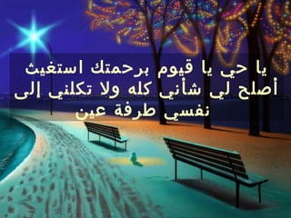 ‫يا حي يا قيوم برحمتك استغيث‬
‫أصلح لي شأني كله ول تكلني إلى‬
       ‫نفسي طرفة عين‬
 