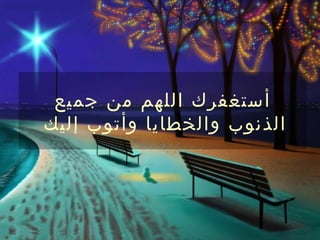 ‫أستغفرك اللهم من جميع‬
‫الذنوب والخطايا وأتوب إليك‬
 