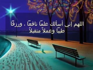 ‫اللهم إني أسألك علما نافعا ، ورزقا‬
         ‫طيبا وعمل ً متقبلً‬
 