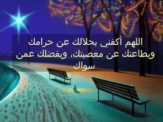 ‫اللهم أكفني بحللك عن حرامك‬
‫وبطاعتك عن معصيتك، وبفضلك عمن‬
            ‫سواك‬
 