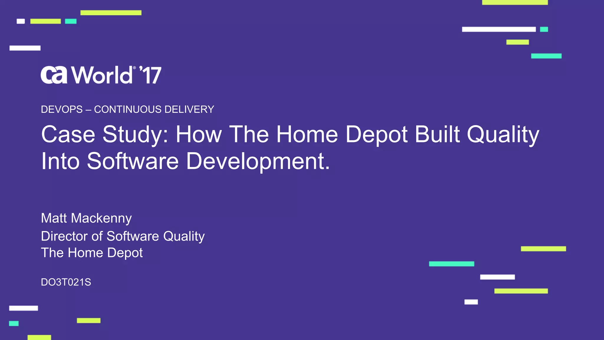 Case Study: How The Home Depot Built Quality
Into Software Development.
Matt Mackenny
DO3T021S
DEVOPS – CONTINUOUS DELIVERY
Director of Software Quality
The Home Depot
 
