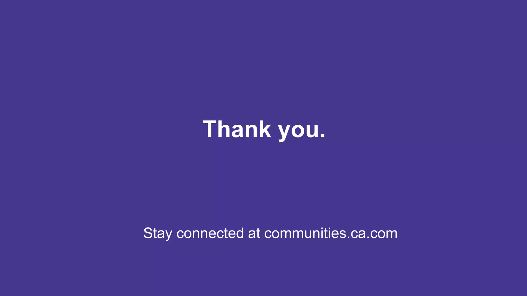 Stay connected at communities.ca.com
Thank you.
 