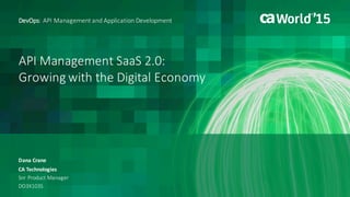 API	Management	SaaS	2.0:	
Growing	with	the	Digital	Economy
Dana	Crane
DevOps:	API	Management	and	Application	Development
CA	Technologies
Snr	Product	Manager
DO3X103S	
 
