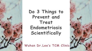 Do 3 Things to
Prevent and
Treat
Endometriosis
Scientifically
Wuhan Dr.Lee’s TCM Clinic
 