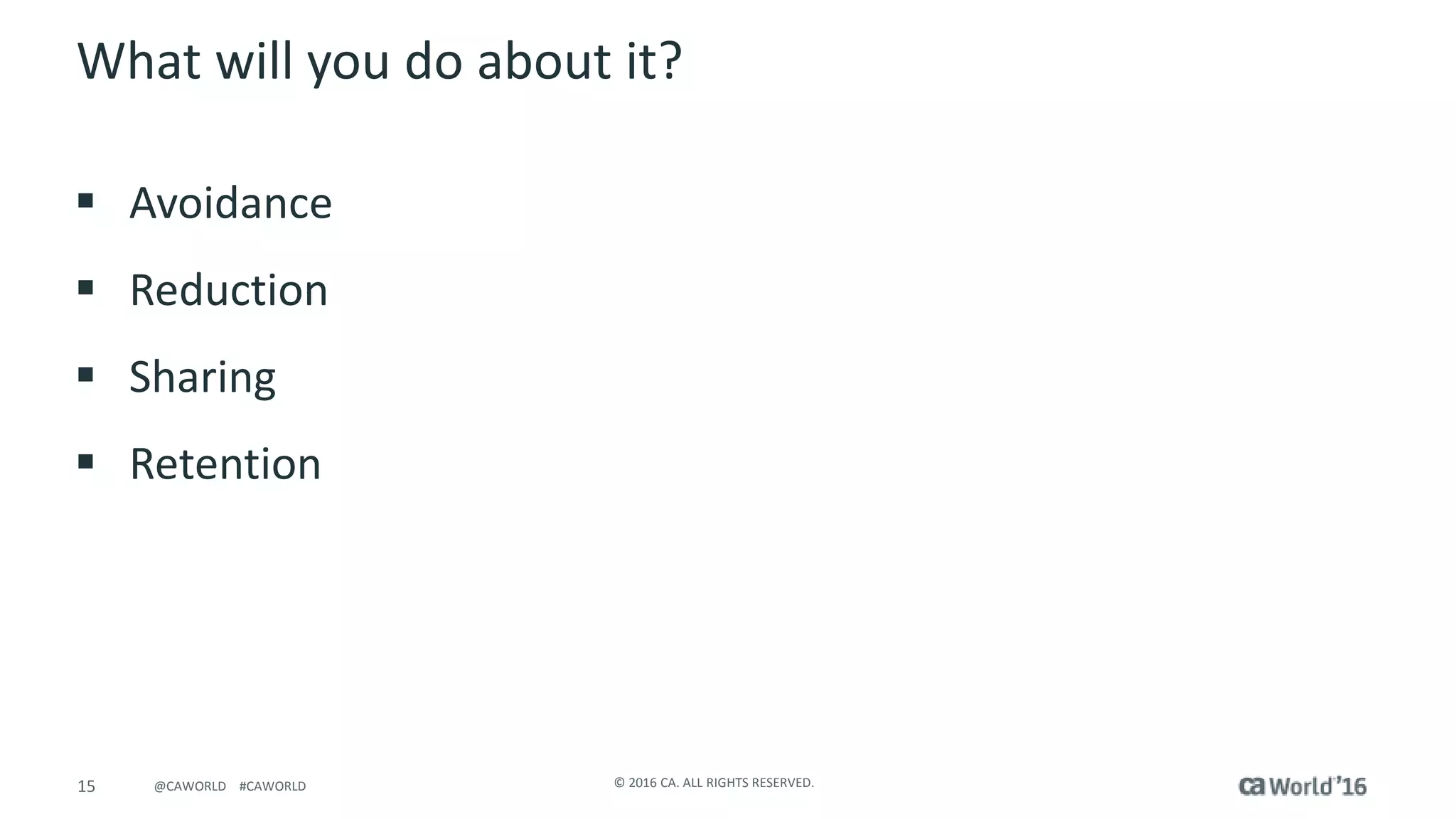 15 © 2016 CA. ALL RIGHTS RESERVED.@CAWORLD #CAWORLD
What will you do about it?
 Avoidance
 Reduction
 Sharing
 Retention
 