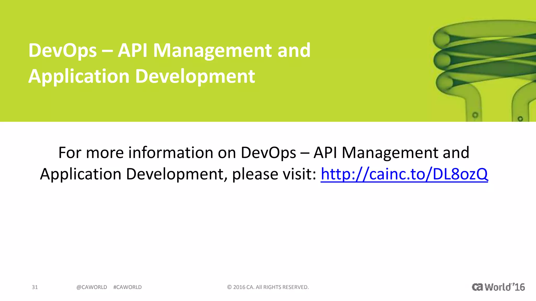 @CAWORLD #CAWORLD © 2016 CA. All RIGHTS RESERVED.31 @CAWORLD #CAWORLD
DevOps – API Management and
Application Development
For more information on DevOps – API Management and
Application Development, please visit: http://cainc.to/DL8ozQ
 
