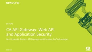 CA API Gateway: Web API
and Application Security
Ben Urbanski, Advisor, API Management Presales, CA Technologies
D03X41E
DEVOPS
 