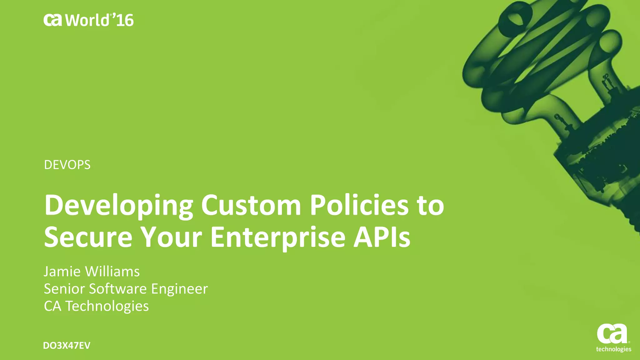 Developing Custom Policies to
Secure Your Enterprise APIs
Jamie Williams
Senior Software Engineer
CA Technologies
DO3X47EV
DEVOPS
