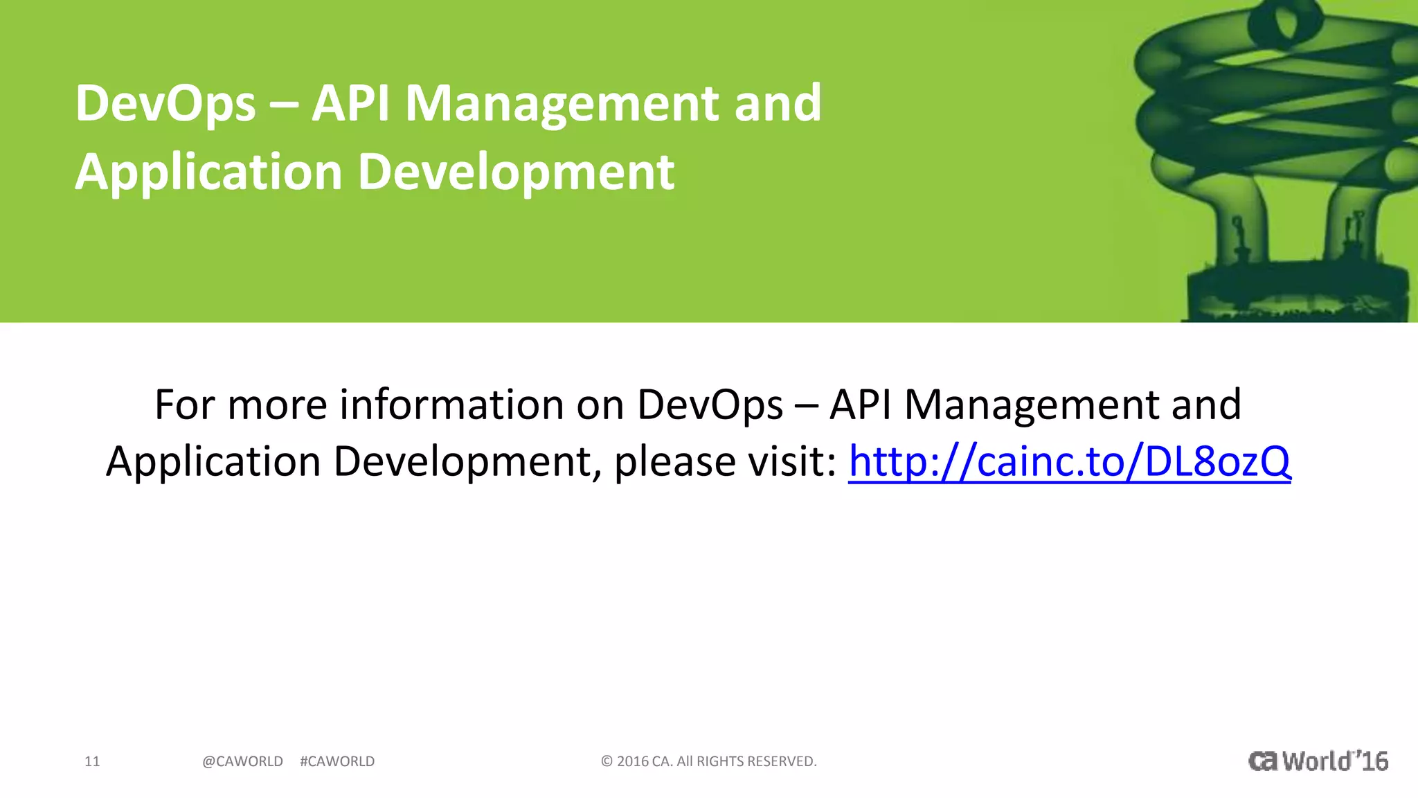 @CAWORLD #CAWORLD © 2016 CA. All RIGHTS RESERVED.11 @CAWORLD #CAWORLD
DevOps – API Management and
Application Development
For more information on DevOps – API Management and
Application Development, please visit: http://cainc.to/DL8ozQ