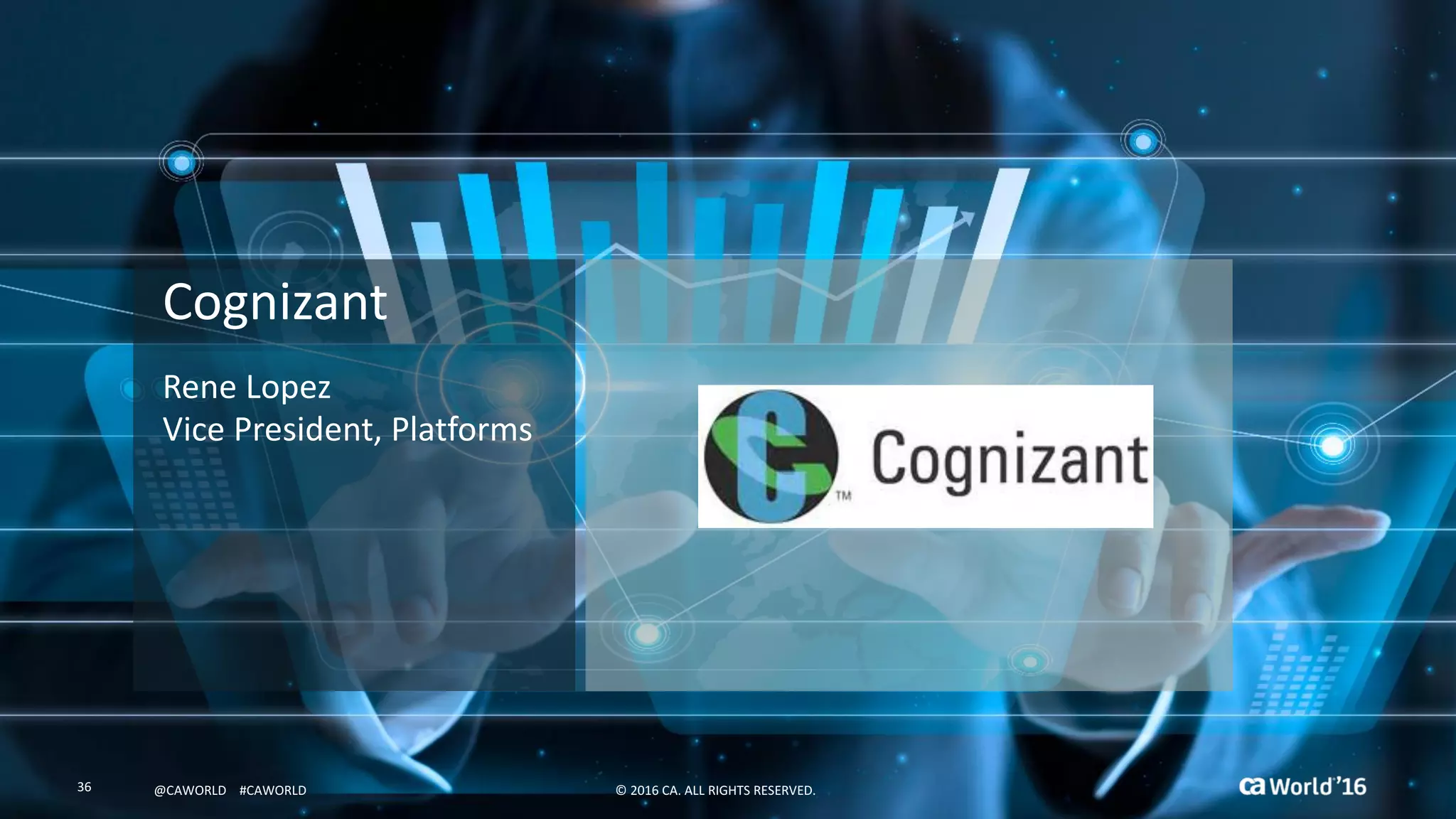 36 ©	2016	CA.	ALL	RIGHTS	RESERVED.@CAWORLD				#CAWORLD
Cognizant
Rene	Lopez	
Vice	President,	Platforms
©	2016	CA.	ALL	RIGHTS	RESERVED.36 @CAWORLD				#CAWORLD
 