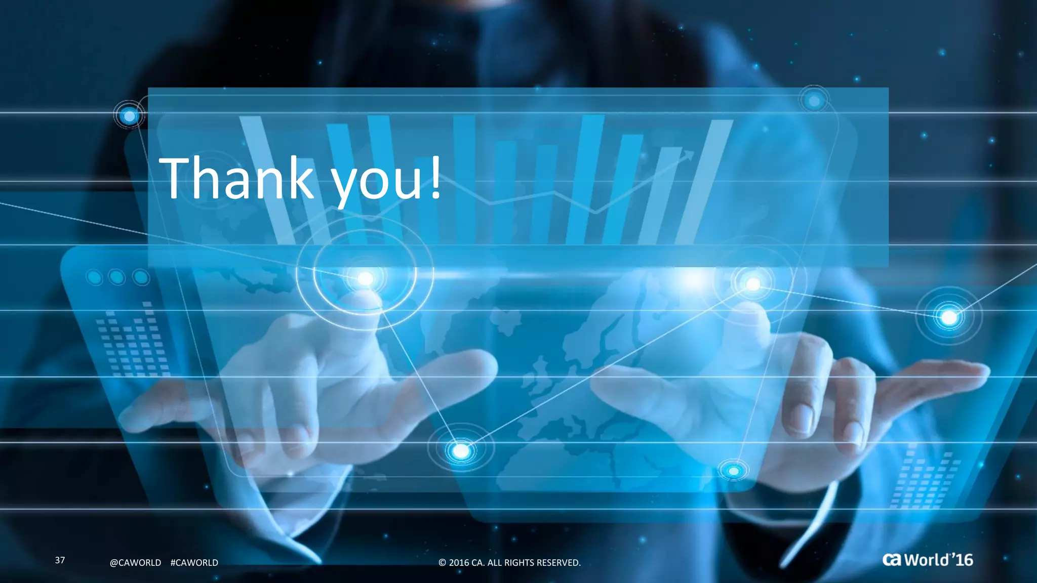 37 ©	2016	CA.	ALL	RIGHTS	RESERVED.@CAWORLD				#CAWORLD
Thank	you!
©	2016	CA.	ALL	RIGHTS	RESERVED.37 @CAWORLD				#CAWORLD
 