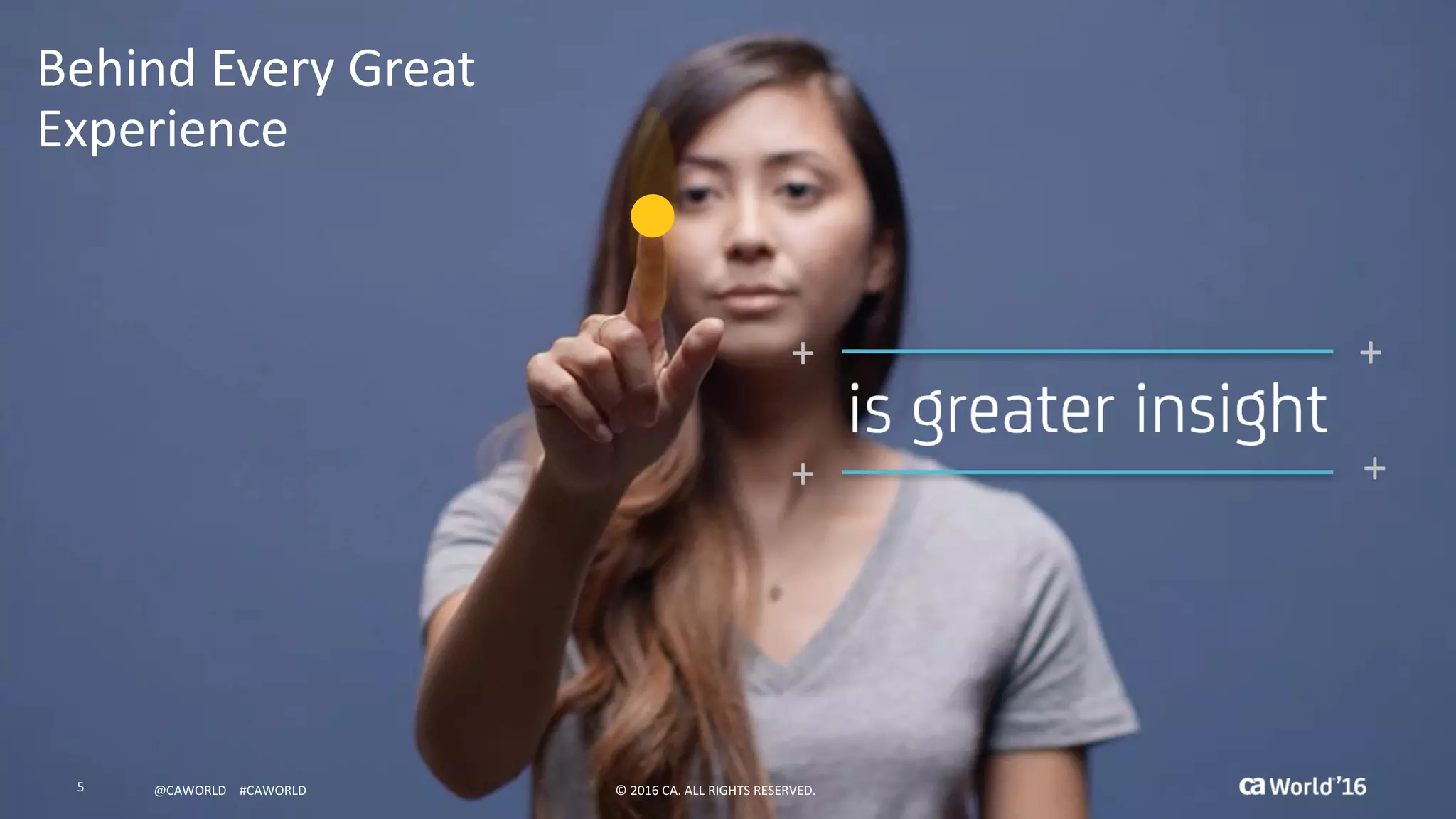 5 ©	2016	CA.	ALL	RIGHTS	RESERVED.@CAWORLD				#CAWORLD
+ +
++
Behind	Every	Great	
Experience
5 ©	2016	CA.	ALL	RIGHTS	RESERVED.@CAWORLD				#CAWORLD
 