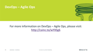 15 ©	2016	CA.	ALL	RIGHTS	RESERVED.@CAWORLD				#CAWORLD
DevOps	– Agile	Ops
For	more	information	on	DevOps	– Agile	Ops,	please	visit:	
http://cainc.to/wYXSg6
 