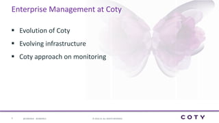 6 ©	2016	CA.	ALL	RIGHTS	RESERVED.@CAWORLD				#CAWORLD
Enterprise	Management	at	Coty
§ Evolution	of	Coty	
§ Evolving	infrastructure	
§ Coty	approach	on	monitoring
 