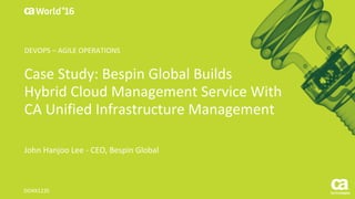 World®
’16
Case	Study:	Bespin	Global	Builds	
Hybrid	Cloud	Management	Service	With	
CA	Unified	Infrastructure	Management
John	Hanjoo	Lee	- CEO,	Bespin	Global
DO4X123S
DEVOPS	– AGILE	OPERATIONS
 