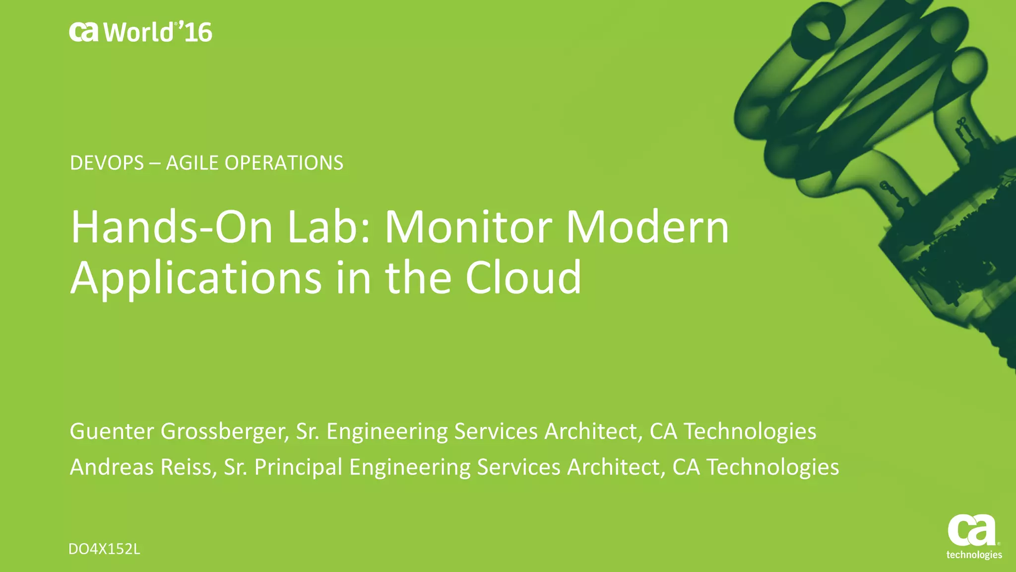 World®
’16
Hands-On	Lab:	Monitor	Modern	
Applications	in	the	Cloud
Guenter	Grossberger,	Sr.	Engineering	Services	Architect,	CA	Technologies
Andreas	Reiss,	Sr.	Principal	Engineering	Services	Architect,	CA	Technologies
DO4X152L
DEVOPS	– AGILE	OPERATIONS
 
