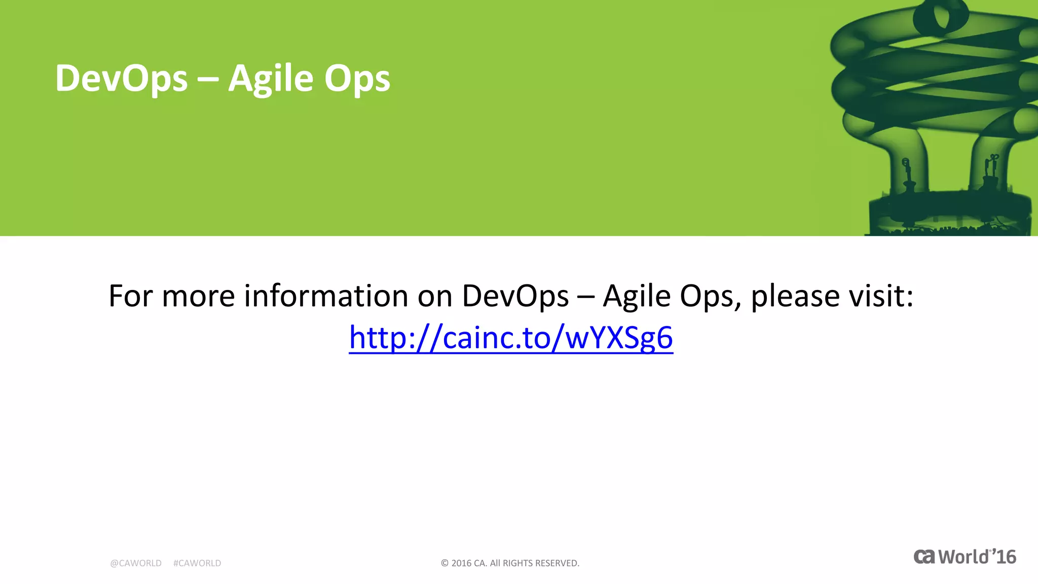 @CAWORLD					#CAWORLD ©	2016	CA.	All	RIGHTS	RESERVED.
DevOps	– Agile	Ops
For	more	information	on	DevOps	– Agile	Ops,	please	visit:	
http://cainc.to/wYXSg6
 