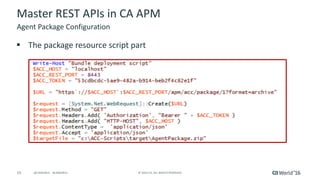 19 ©	2016	CA.	ALL	RIGHTS	RESERVED.@CAWORLD				#CAWORLD
Master	REST	APIs	in	CA	APM
§ The	package	resource	script	part	
Agent	Package	Configuration
 