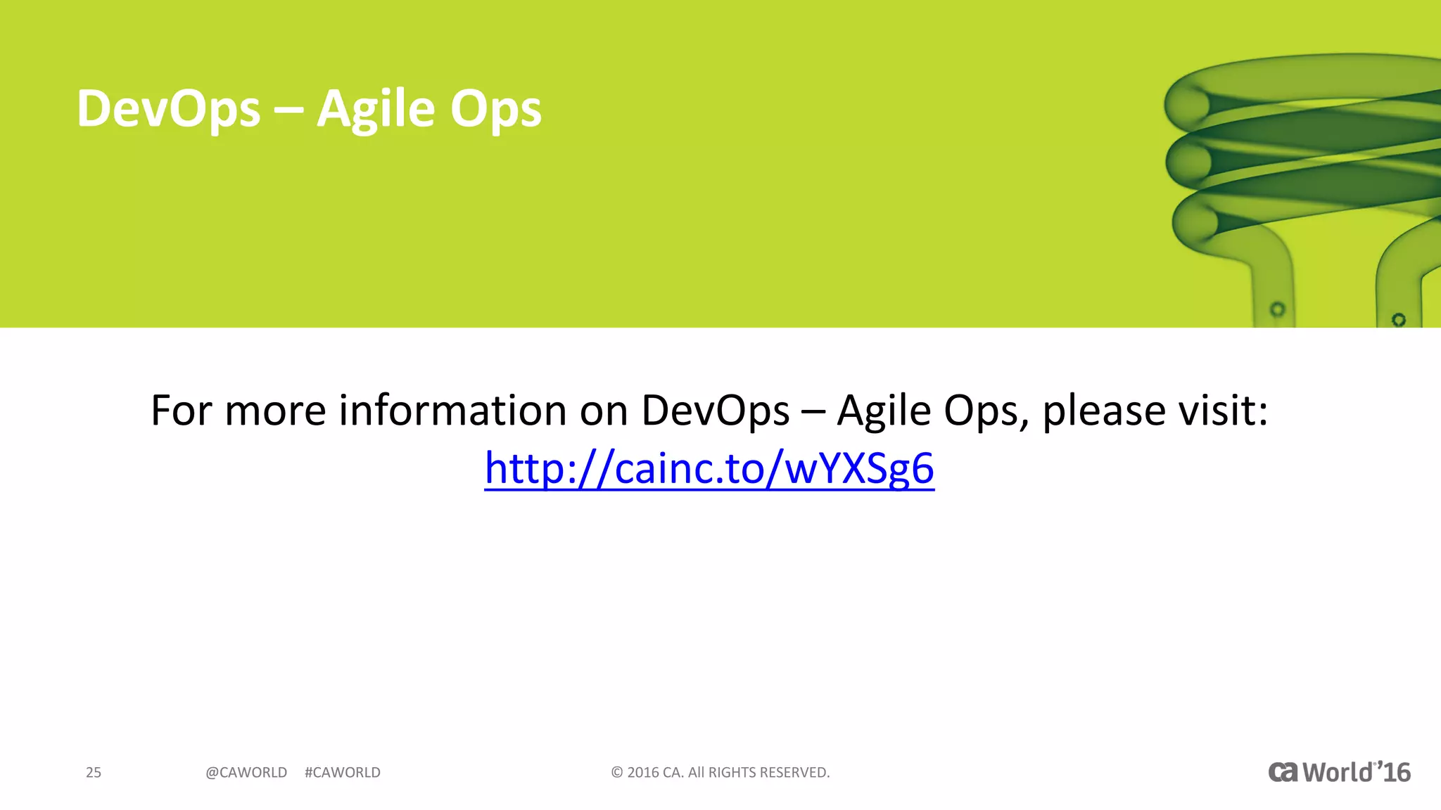 @CAWORLD					#CAWORLD ©	2016	CA.	All	RIGHTS	RESERVED.25 @CAWORLD					#CAWORLD
DevOps	– Agile	Ops
For	more	information	on	DevOps	– Agile	Ops,	please	visit:	
http://cainc.to/wYXSg6
 