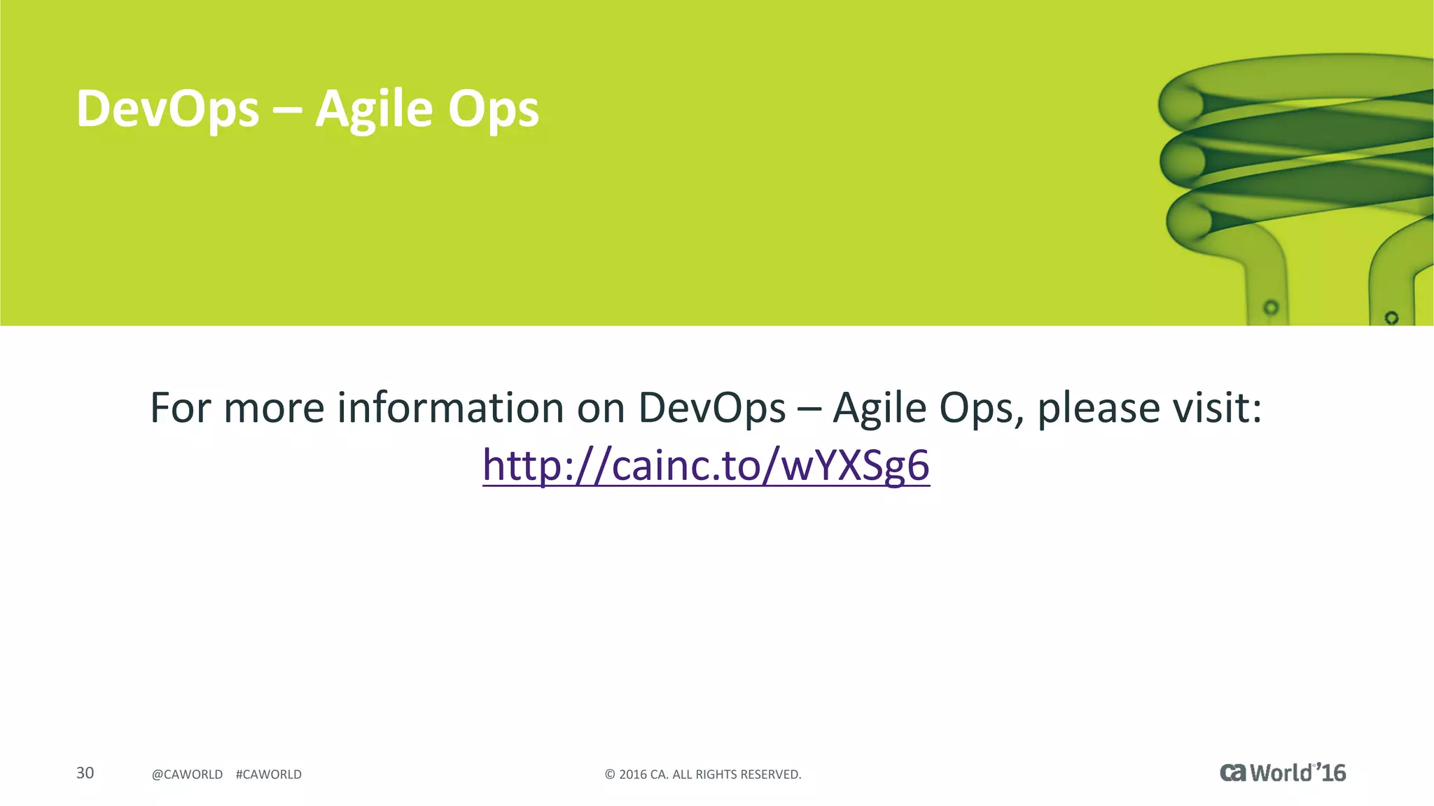 30 ©	2016	CA.	ALL	RIGHTS	RESERVED.@CAWORLD				#CAWORLD
DevOps	– Agile	Ops
For	more	information	on	DevOps	– Agile	Ops,	please	visit:	
http://cainc.to/wYXSg6
 