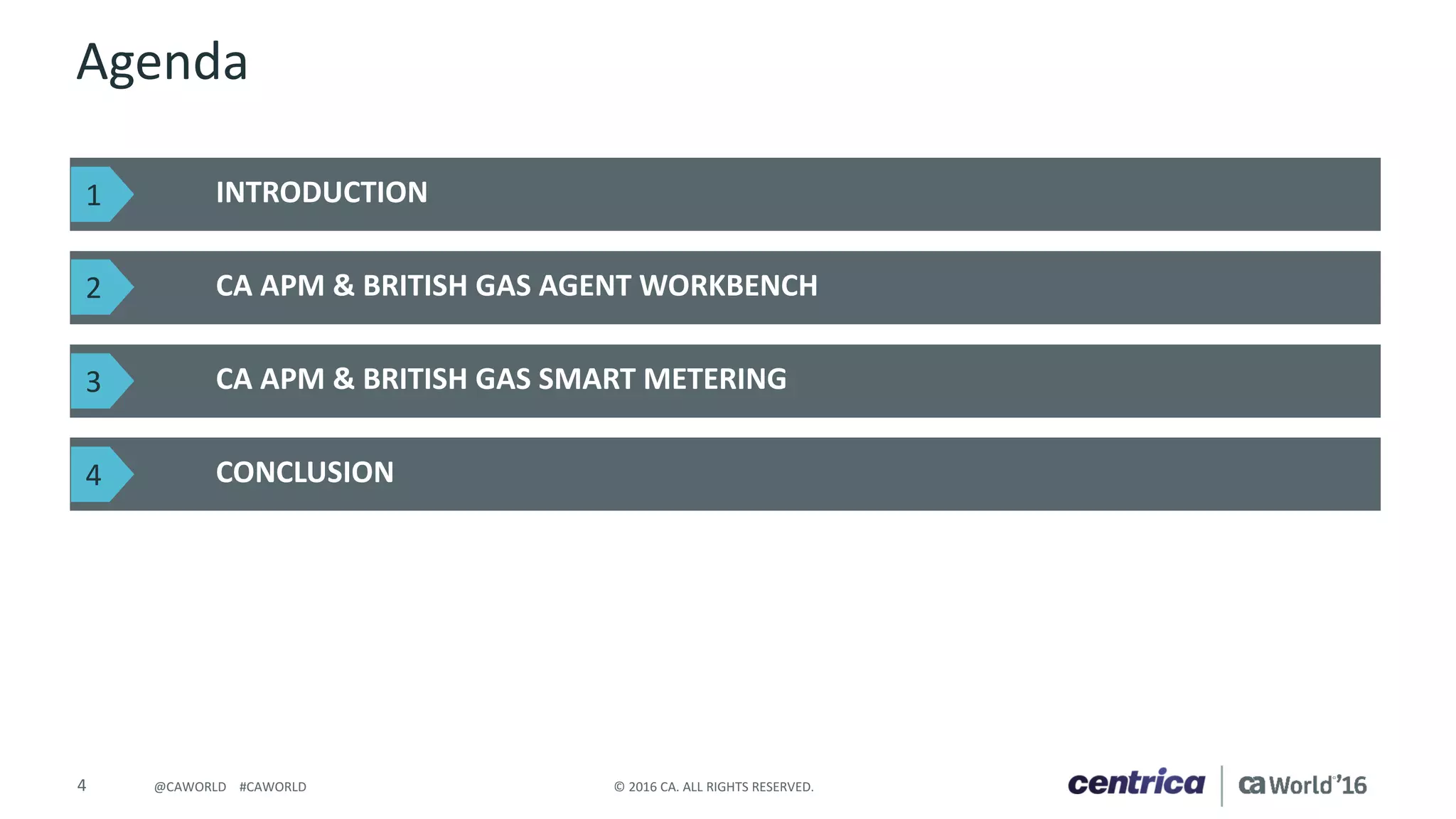 4 ©	2016	CA.	ALL	RIGHTS	RESERVED.@CAWORLD				#CAWORLD
Agenda
INTRODUCTION
CA	APM &	BRITISH	GAS	AGENT	WORKBENCH
CA	APM	&	BRITISH	GAS	SMART	METERING
CONCLUSION
1
2
3
4
 