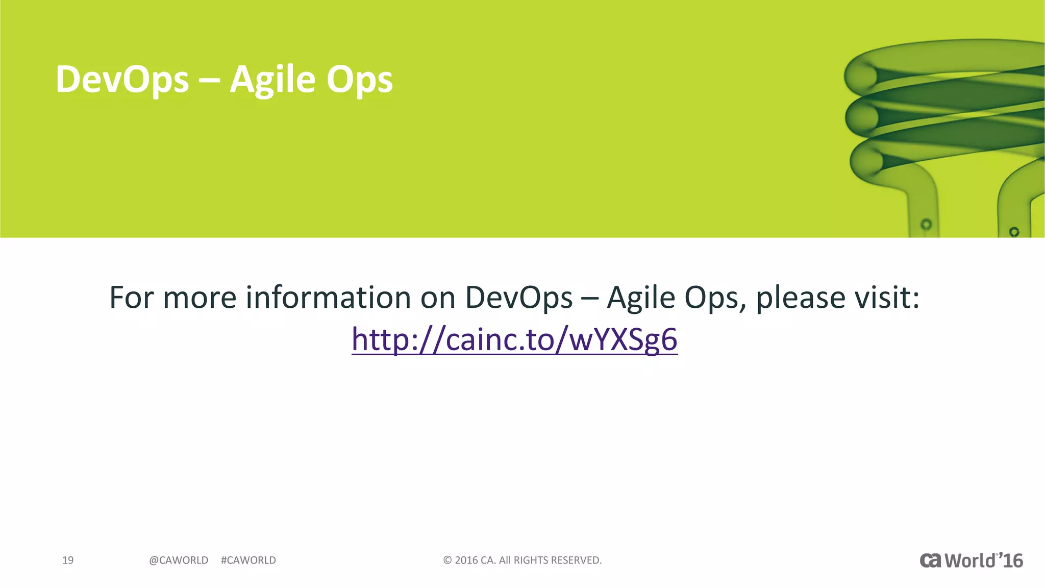 @CAWORLD					#CAWORLD ©	2016	CA.	All	RIGHTS	RESERVED.19 @CAWORLD					#CAWORLD
DevOps	– Agile	Ops
For	more	information	on	DevOps	– Agile	Ops,	please	visit:	
http://cainc.to/wYXSg6
 
