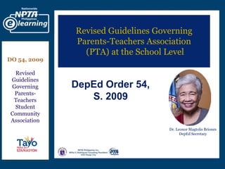 Using Social
Networking
to Promote your PTA
Revised Guidelines Governing
Parents-Teachers Association
(PTA) at the School Level
DepEd Order 54,
S. 2009
DO 54, 200
DO 54, 2009
Revised
Guidelines
Governing
Parents-
Teachers
Student
Community
Association
Dr. Leonor Magtolis Briones
DepEd Secretary
 