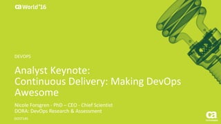 World®
’16
Analyst	Keynote:
Continuous	Delivery:	Making	DevOps	
Awesome
Nicole	Forsgren - PhD	– CEO	- Chief	Scientist	
DORA:	DevOps	Research	&	Assessment
DO5T14S
DEVOPS
 