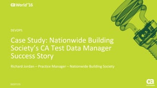 World®
’16
Case	Study:	Nationwide	Building	
Society’s	CA	Test	Data	Manager	
Success	Story
Richard	Jordan	– Practice	Manager	– Nationwide	Building	Society
DO5T17S
DEVOPS
 