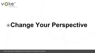 © 2016 voke media, llc All Rights Reserved. Reproduction and distribution are prohibited.
๏Change Your Perspective
 