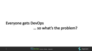 Inclusive…Flexible….	Integrated
Everyone	gets	DevOps
…	so	what’s	the	problem?
 