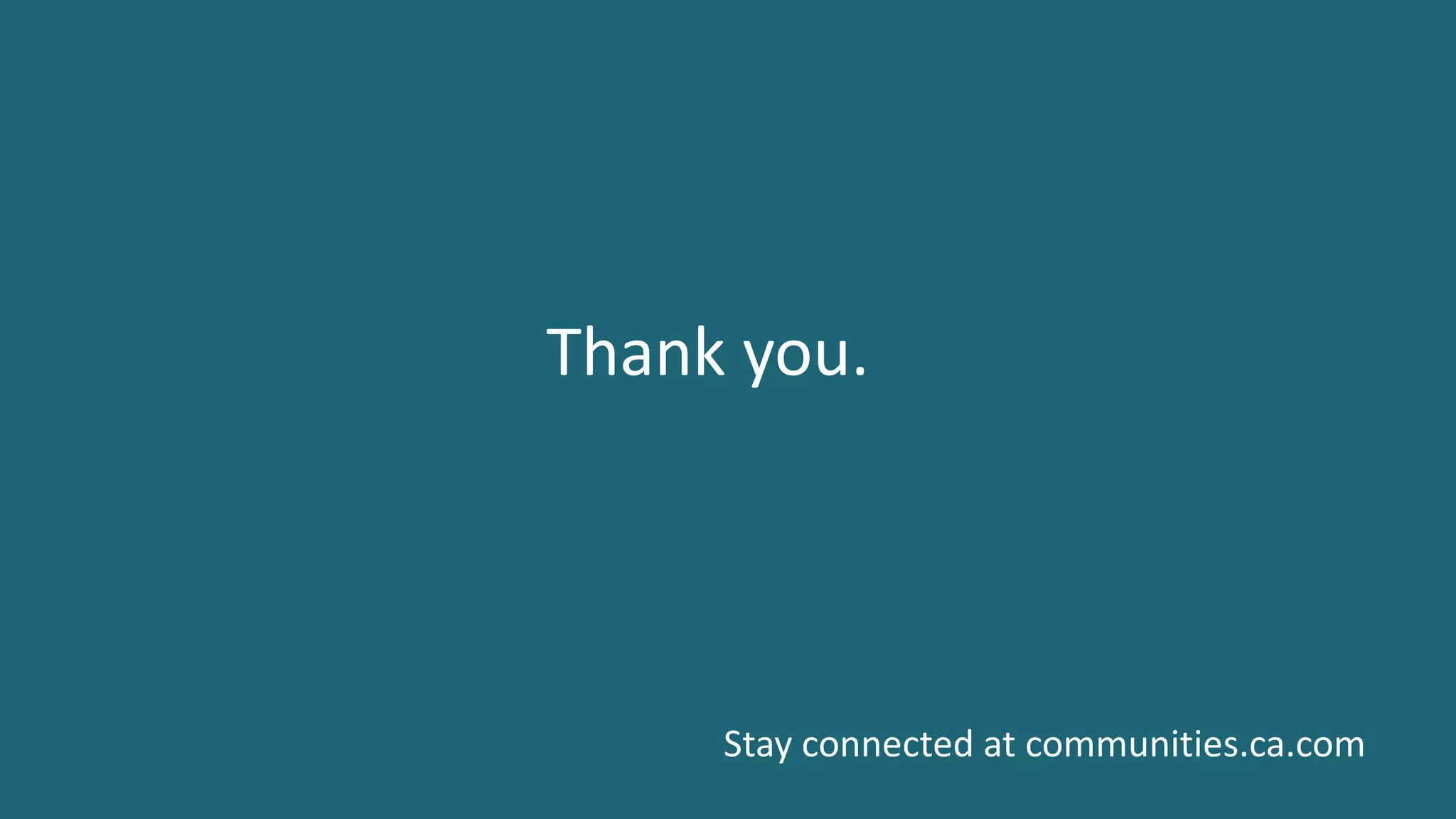 21 ©	2016	CA.	ALL	RIGHTS	RESERVED.@CAWORLD				#CAWORLD
Thank	you.
Stay	connected	at	communities.ca.com
 