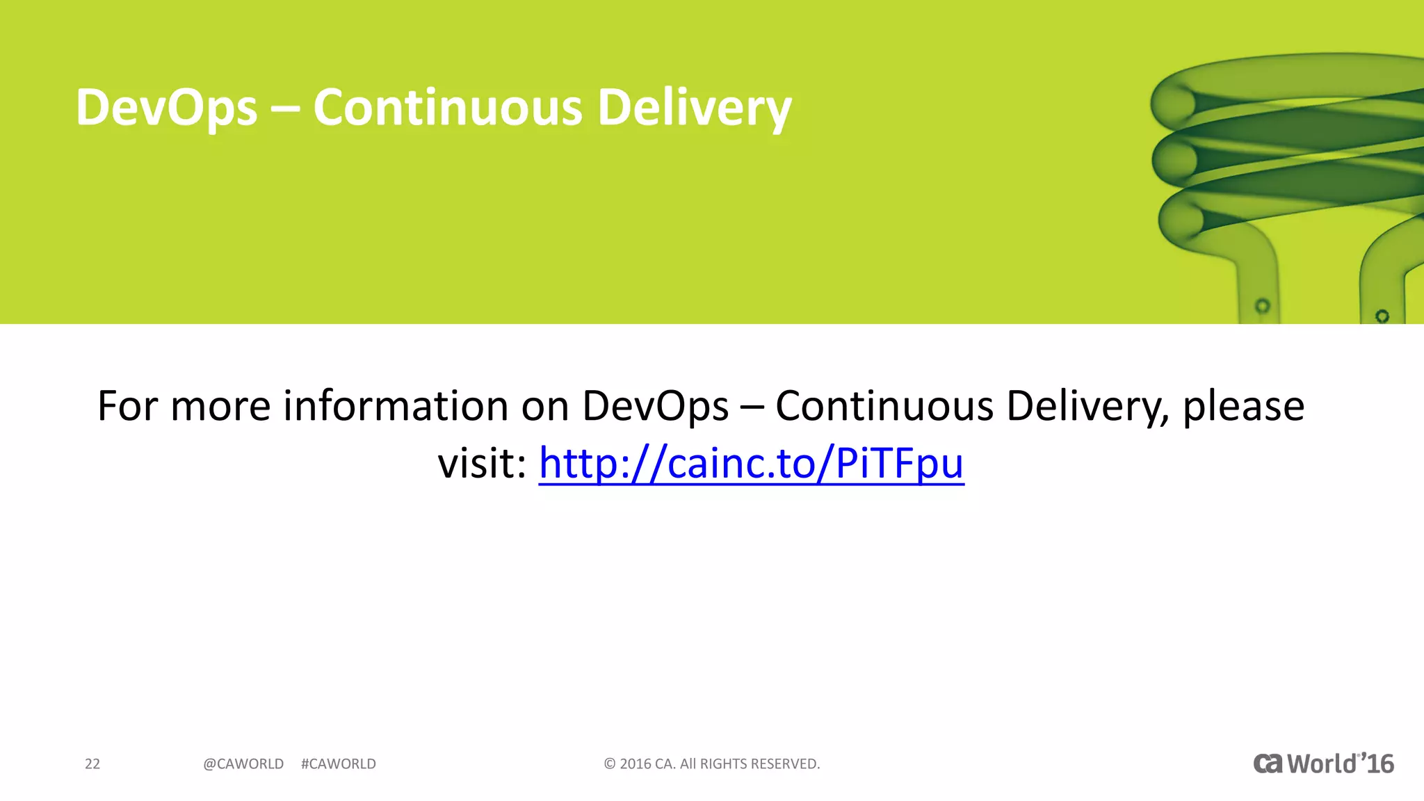 @CAWORLD					#CAWORLD ©	2016	CA.	All	RIGHTS	RESERVED.22 @CAWORLD					#CAWORLD
DevOps	– Continuous	Delivery
For	more	information	on	DevOps	– Continuous	Delivery,	please	
visit:	http://cainc.to/PiTFpu
 