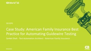 World®
’16
Case	Study:	American	Family	Insurance	Best	
Practice	for	Automating	Guidewire	Testing
Sanket Shah	- Test	Automation	Architect	- American	Family	Insurance
DO5X20S
DEVOPS
 