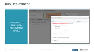 23 ©	2016	CA.	ALL	RIGHTS	RESERVED.@CAWORLD				#CAWORLD
Run	Deployment
ENTER	URL	TO	
PUBLISHED	
DEPLOYMENT	
ZIP	FILE
 