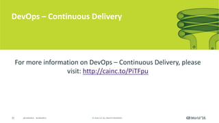 35 ©	2016	CA.	ALL	RIGHTS	RESERVED.@CAWORLD				#CAWORLD
DevOps	– Continuous	Delivery
For	more	information	on	DevOps	– Continuous	Delivery,	please	
visit:	http://cainc.to/PiTFpu
 