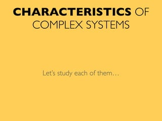 CHARACTERISTICS OF
COMPLEX SYSTEMS
Let’s study each of them…
 
