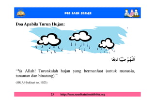 Doa Anak ShalEh

Doa Apabila Turun Hujan:




“Ya Allah! Turunkalah hujan yang bermanfaat (untuk manusia,
tanaman dan binatang).”
(HR.Al-Bukhari no. 1023)



                           23   http://bam.raudhatulmuhibbin.org
 
