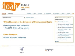 Official Launch of the Directory of Open Access Books
OA Monograph in HSS conference
1 July 2013, British Library, London
Eelco Ferwerda
Director of OAPEN Foundation
 