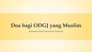 Doa bagi ODGJ yang Muslim
Komunitas Peduli Skizofrenia Indonesia
 