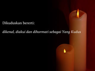 Dikuduskan bererti:
dikenal, diakui dan dihormati sebagai Yang Kudus
 