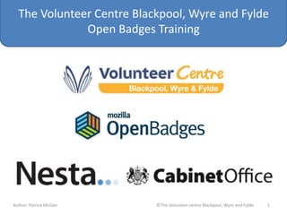 The Volunteer Centre Blackpool, Wyre and Fylde
Open Badges Training

Author: Patrick McGee

©The Volunteer centre Blackpool, Wyre and Fylde

1

 