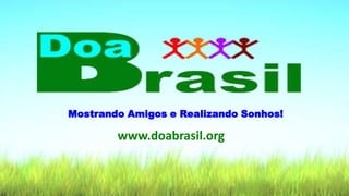 Mostrando Amigos e Realizando Sonhos!
www.doabrasil.org
 