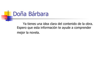 Doña Bárbara Ya tienes una idea clara del contenido de la obra. Espero que esta información te ayude a comprender mejor la novela.   