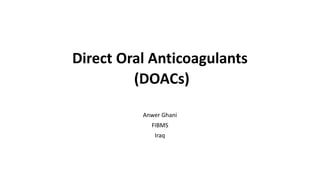 .
Direct Oral Anticoagulants
(DOACs)
Anwer Ghani
FIBMS
Iraq
 